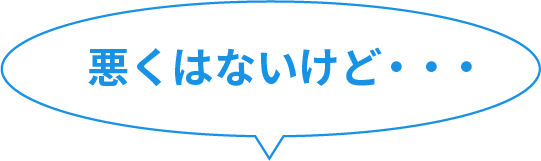 悪くはないけど・・・