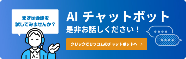 リフコムのAIチャットボットで、まずは会話を試してみませんか？クリックでチャットボットへ