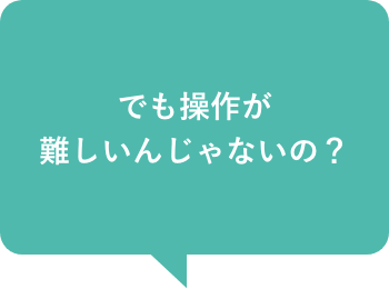 でも操作が難しいんじゃないの